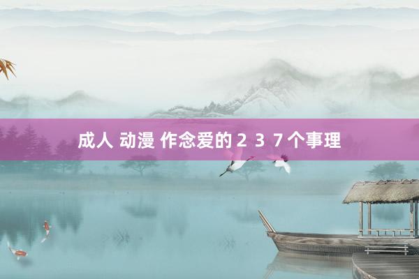 成人 动漫 作念爱的２３７个事理