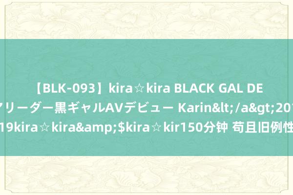 【BLK-093】kira☆kira BLACK GAL DEBUT 元・有名球団チアリーダー黒ギャルAVデビュー Karin</a>2013-04-19kira☆kira&$kira☆kir150分钟 苟且旧例性生计 扮装璜演点火厚谊