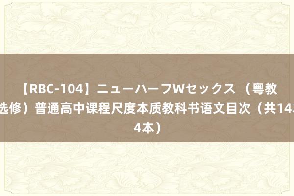 【RBC-104】ニューハーフWセックス （粤教版选修）普通高中课程尺度本质教科书语文目次（共14本）