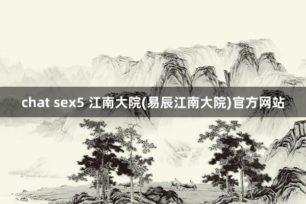 chat sex5 江南大院(易辰江南大院)官方网站