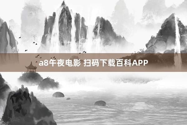 a8午夜电影 扫码下载百科APP