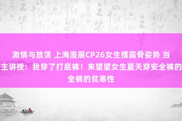 激情与放荡 上海漫展CP26女生摆露骨姿势 当事东谈主讲授：我穿了打底裤！来望望女生夏天穿安全裤的贫寒性