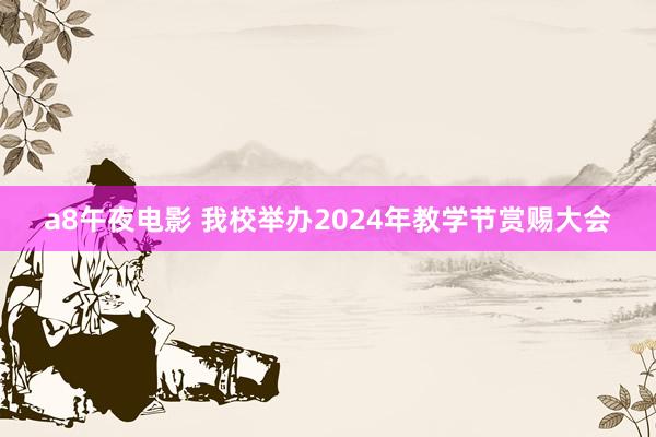 a8午夜电影 我校举办2024年教学节赏赐大会