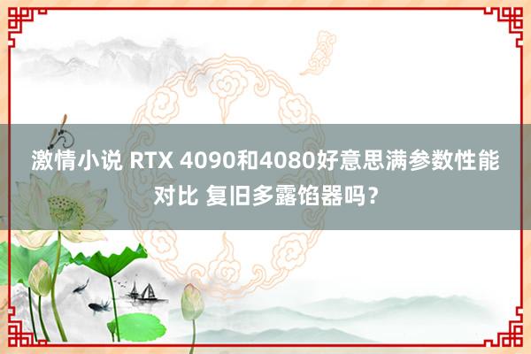 激情小说 RTX 4090和4080好意思满参数性能对比 复旧多露馅器吗？