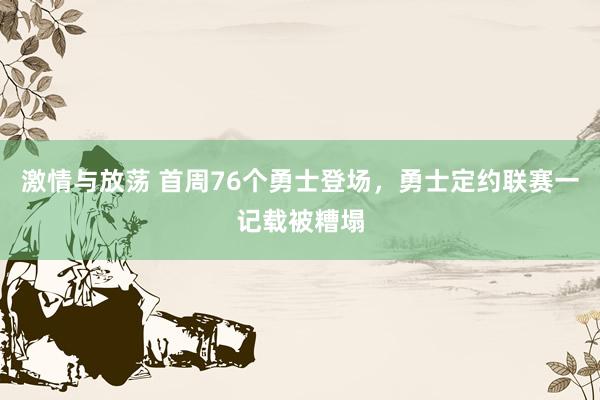 激情与放荡 首周76个勇士登场，勇士定约联赛一记载被糟塌