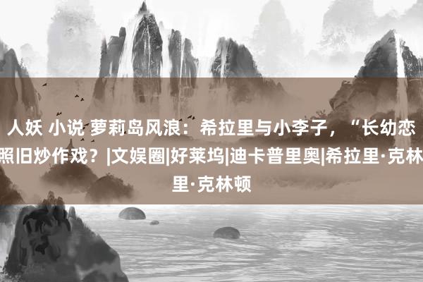 人妖 小说 萝莉岛风浪：希拉里与小李子，“长幼恋”照旧炒作戏？|文娱圈|好莱坞|迪卡普里奥|希拉里·克林顿